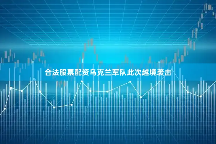 合法股票配资乌克兰军队此次越境袭击