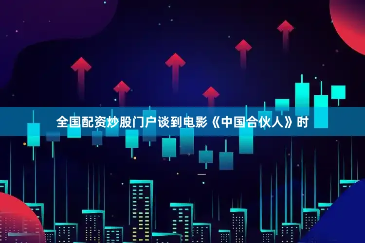 全国配资炒股门户谈到电影《中国合伙人》时