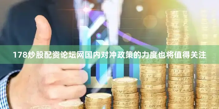 178炒股配资论坛网国内对冲政策的力度也将值得关注