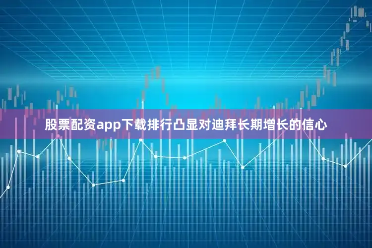 股票配资app下载排行凸显对迪拜长期增长的信心