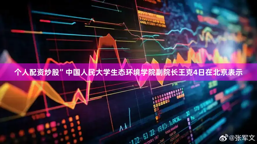 个人配资炒股”中国人民大学生态环境学院副院长王克4日在北京表示