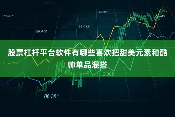 股票杠杆平台软件有哪些喜欢把甜美元素和酷帅单品混搭