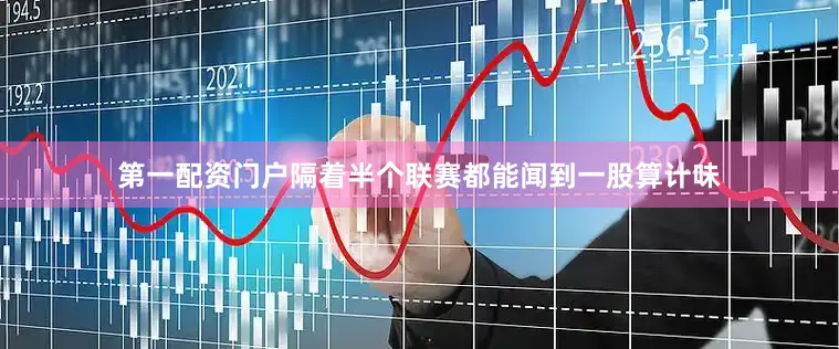 第一配资门户隔着半个联赛都能闻到一股算计味