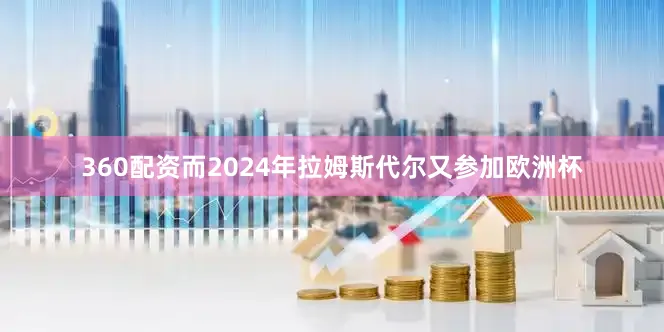 360配资而2024年拉姆斯代尔又参加欧洲杯