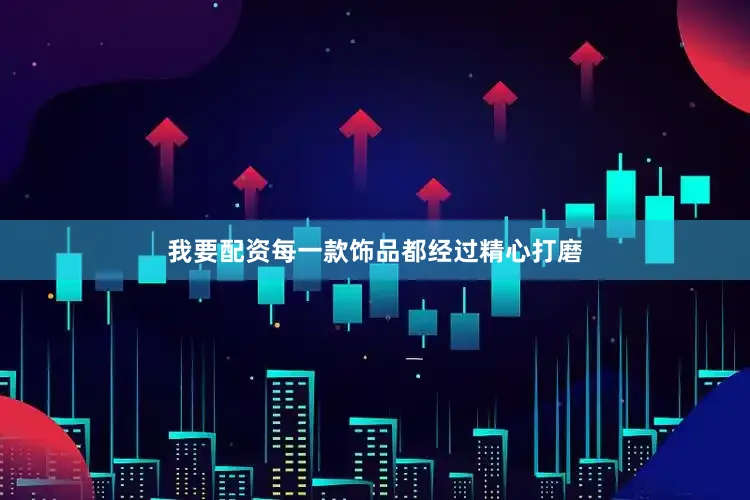 我要配资每一款饰品都经过精心打磨