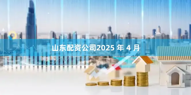 山东配资公司2025 年 4 月