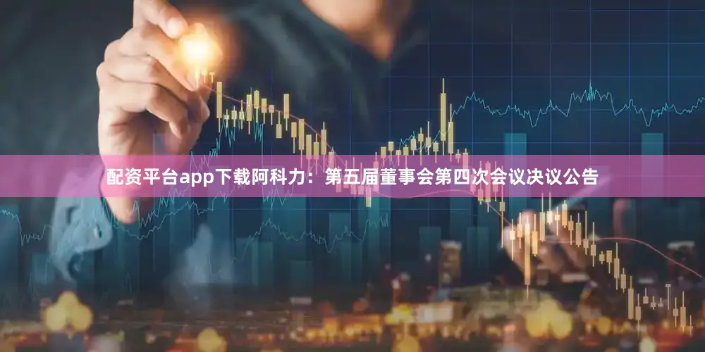 配资平台app下载阿科力：第五届董事会第四次会议决议公告
