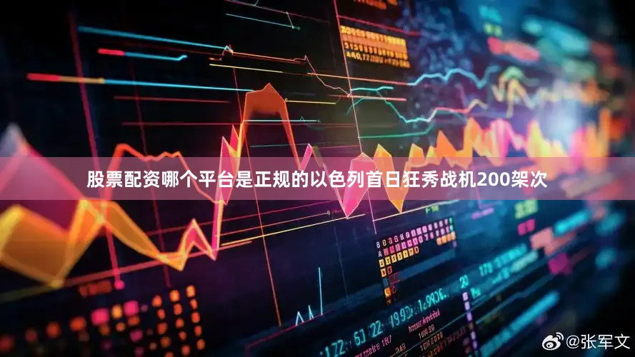 股票配资哪个平台是正规的以色列首日狂秀战机200架次