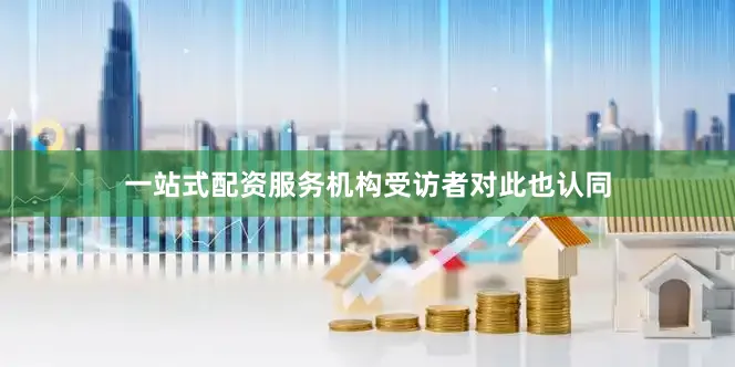 一站式配资服务机构　　受访者对此也认同