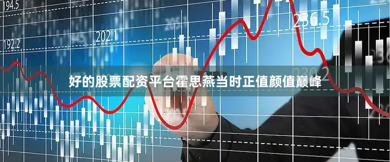 好的股票配资平台霍思燕当时正值颜值巅峰
