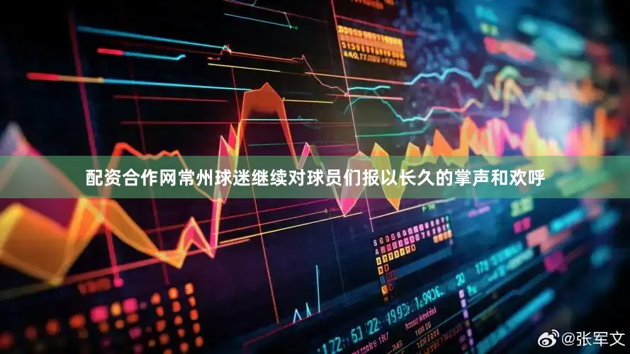 配资合作网常州球迷继续对球员们报以长久的掌声和欢呼