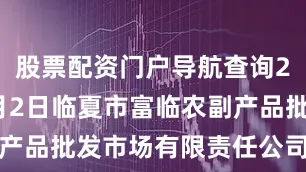 股票配资门户导航查询2025年8月2日临夏市富临农副产品批发市场有限责任公司价格行情