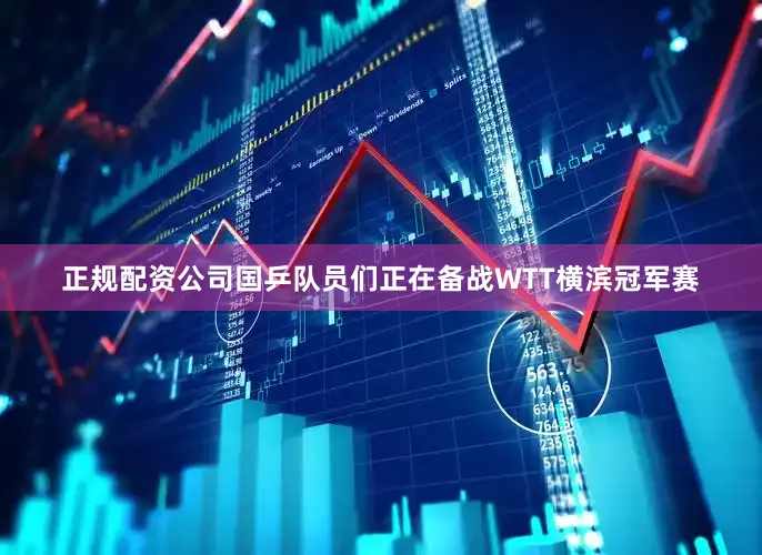 正规配资公司国乒队员们正在备战WTT横滨冠军赛