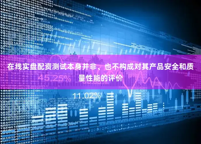 在线实盘配资测试本身并非、也不构成对其产品安全和质量性能的评价