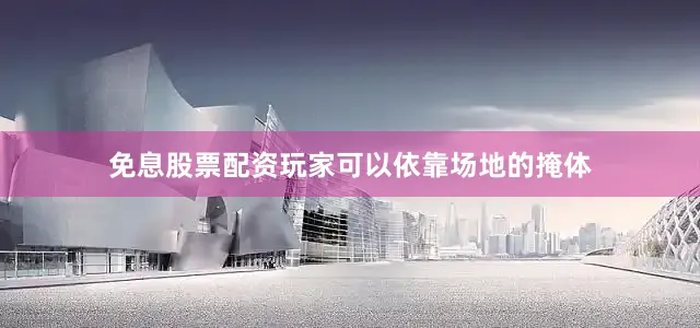 免息股票配资玩家可以依靠场地的掩体