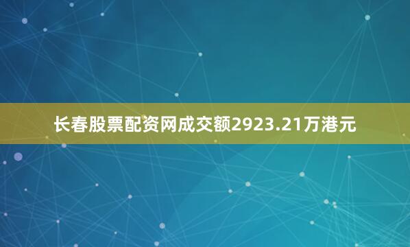 长春股票配资网成交额2923.21万港元