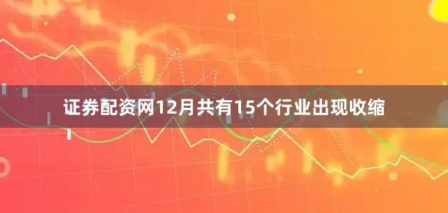 证券配资网12月共有15个行业出现收缩