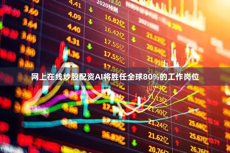 网上在线炒股配资AI将胜任全球80%的工作岗位
