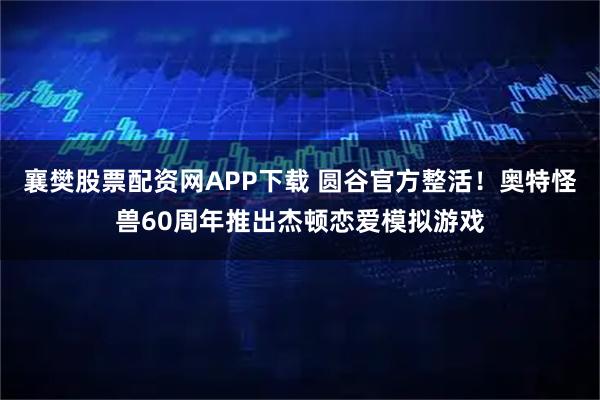 襄樊股票配资网APP下载 圆谷官方整活！奥特怪兽60周年推出杰顿恋爱模拟游戏