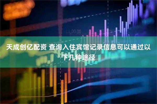 天成创亿配资 查询入住宾馆记录信息可以通过以下几种途径