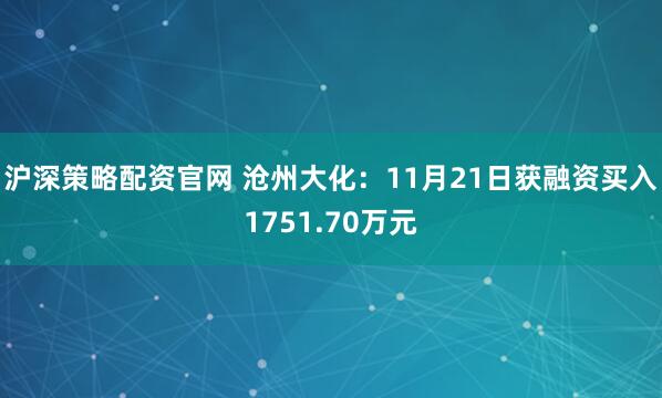 沪深策略配资官网 沧州大化：11月21日获融资买入1751.70万元