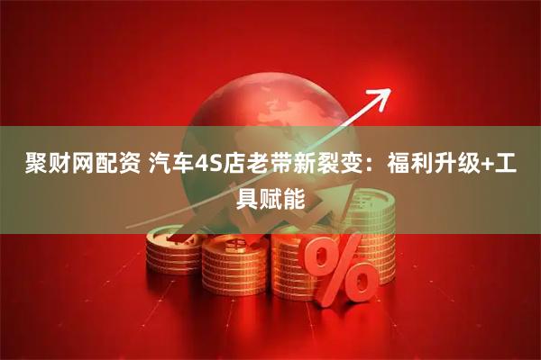 聚财网配资 汽车4S店老带新裂变：福利升级+工具赋能