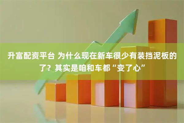升富配资平台 为什么现在新车很少有装挡泥板的了？其实是咱和车都“变了心”