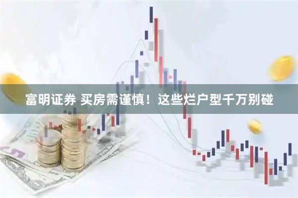 富明证券 买房需谨慎！这些烂户型千万别碰