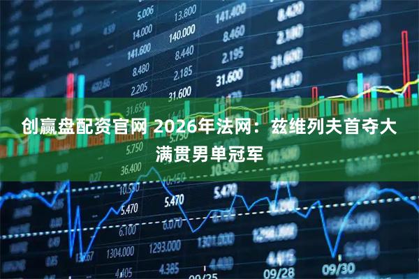 创赢盘配资官网 2026年法网：兹维列夫首夺大满贯男单冠军