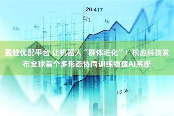 盈胜优配平台 让机器人“群体进化”！松应科技发布全球首个多形态协同训练物理AI系统