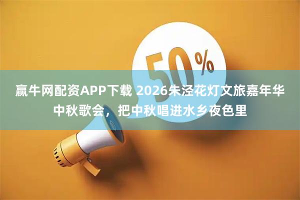赢牛网配资APP下载 2026朱泾花灯文旅嘉年华中秋歌会，把中秋唱进水乡夜色里